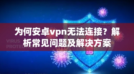为何安卓vpn无法连接？解析常见问题及解决方案