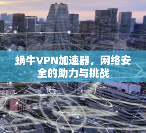 蜗牛VPN加速器，网络安全的助力与挑战