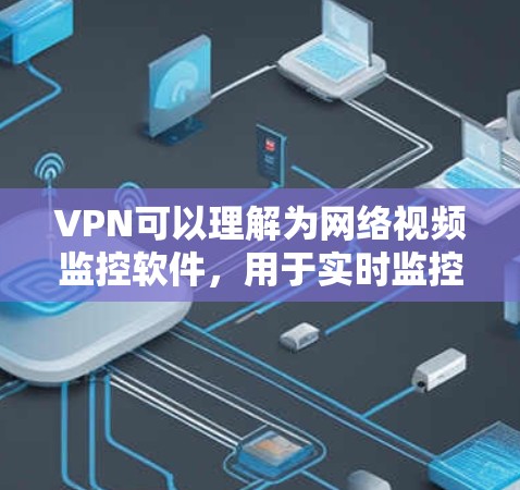 VPN可以理解为网络视频监控软件，用于实时监控网络中的视频内容。以下是几个常用的VPN服务