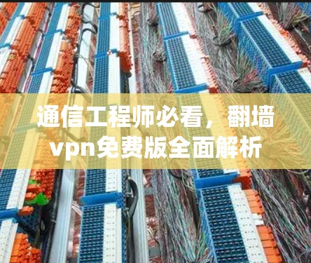 通信工程师必看,翻墙vpn免费版全面解析 通信工程师必看,翻墙vpn免费版全面解析