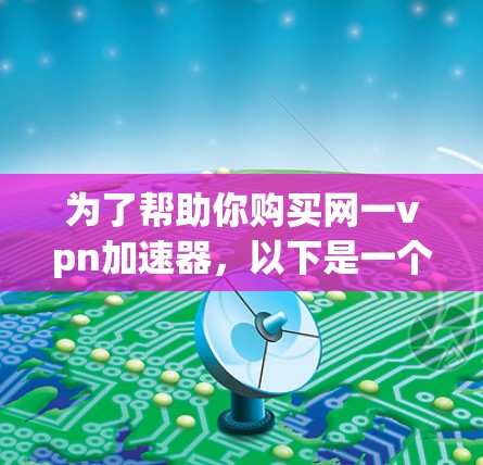 为了帮助你购买网一vpn加速器，以下是一个有条理的总结