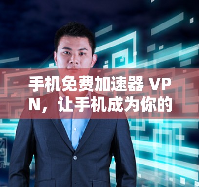 手机免费加速器 VPN，让手机成为你的 fastest 轻松上手！