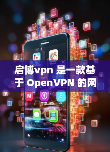 启博vpn 是一款基于 OpenVPN 的网络服务，主要用于提供VPN连接。启博vpn 的服务器通常指的是 OpenVPN 的服务器，这些服务器负责管理 VPN 的连接和数据传输