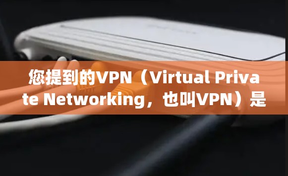 您提到的VPN（Virtual Private Networking，也叫VPN）是一个技术术语，通常用于加密通信、安全传输数据等。如果您想使用VPN服务，通常可以通过以下方式操作