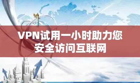 VPN试用一小时助力您安全访问互联网 VPN试用一小时助力您安全访问互联网