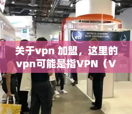 关于vpn 加盟，这里的vpn可能是指VPN（Virtual Private Network，虚拟私 nets）而加盟通常指的是加入或合作。因此，您可能是在询问如何合法加入或使用VPN服务