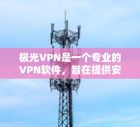 极光VPN是一个专业的VPN软件,旨在提供安全、高效的网络连接服务。如果你需要使用极光VPN,通常会下载其客户端或软件包来完成连接。以下是一些常见的情况和建议 极光VPN是一个专业的VPN软件,旨在提供安全、高效的网络连接服务。如果你需要使用极光VPN,通常会下载其客户端或软件包来完成连接。以下是一些常见的情况和建议