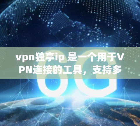 vpn独享ip 是一个用于VPN连接的工具,支持多种加密协议和网络服务。它通过以下方式提供VPN服务 vpn独享ip 是一个用于VPN连接的工具,支持多种加密协议和网络服务。它通过以下方式提供VPN服务