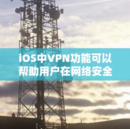 iOS中VPN功能可以帮助用户在网络安全方面提供便利。以下是iOS中VPN的主要功能和使用方法 iOS中VPN功能可以帮助用户在网络安全方面提供便利。以下是iOS中VPN的主要功能和使用方法