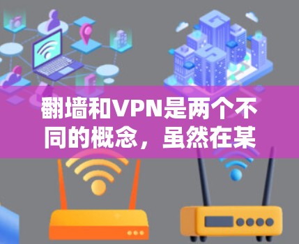 翻墙和VPN是两个不同的概念，虽然在某些情况下可能会混淆。以下是一些关于这两个概念的详细解释和建议