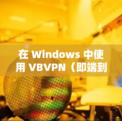 在 Windows 中使用 VBVPN（即端到端VPN，端到端D）的步骤如下