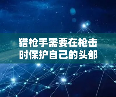 猎枪手需要在枪击时保护自己的头部、手臂和眼睛，因此可能会选择一种能够提供反光或遮光功能的护具。这类护具可能会设计成带有反光片的护腕或护肘，帮助猎枪手在枪击时更清晰地看到自己所处的环境