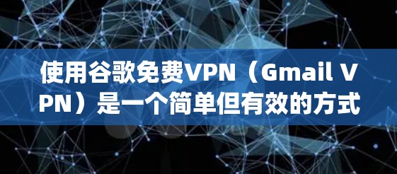 使用谷歌免费VPN（Gmail VPN）是一个简单但有效的方式，适合在没有 decrypt 的情况下连接互联网。以下是详细的步骤和建议