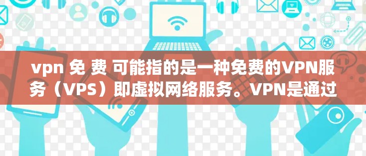 vpn 免 费 可能指的是一种免费的VPN服务(VPS)即虚拟网络服务。VPN是通过网络技术将本地计算机与远程服务器连接起来,允许用户在线观看视频、聊天、文件共享等 vpn 免 费 可能指的是一种免费的VPN服务(VPS)即虚拟网络服务。VPN是通过网络技术将本地计算机与远程服务器连接起来,允许用户在线观看视频、聊天、文件共享等