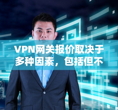 VPN网关报价取决于多种因素,包括但不限于 VPN网关报价取决于多种因素,包括但不限于