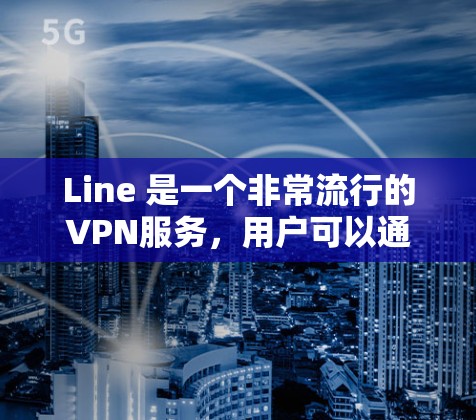 Line 是一个非常流行的VPN服务，用户可以通过 Line 连接到外部设备，比如电脑、手机或其他设备，从而隔离互联网访问。Line 提供多种协议和设置选项，适合不同需求的用户