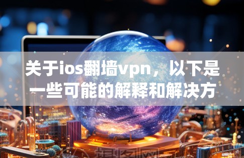 关于ios翻墙vpn，以下是一些可能的解释和解决方案