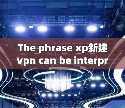 The phrase xp新建vpn can be interpreted in a few possible contexts: The phrase xp新建vpn can be interpreted in a few possible contexts: