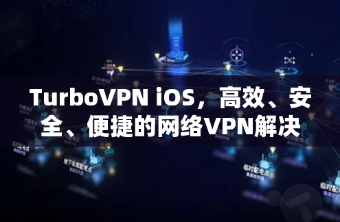 TurboVPN iOS,高效、安全、便捷的网络VPN解决方案 TurboVPN iOS,高效、安全、便捷的网络VPN解决方案