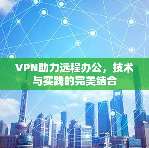 VPN助力远程办公，技术与实践的完美结合