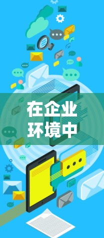 在企业环境中,选择合适的网络解决方案以确保数据安全和高效传输是关键。以下是对软件VPN的详细分析和推荐 在企业环境中,选择合适的网络解决方案以确保数据安全和高效传输是关键。以下是对软件VPN的详细分析和推荐
