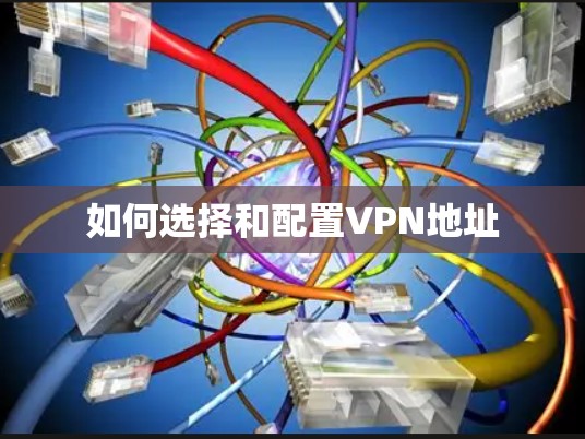 如何选择和配置VPN地址