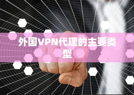 外国VPN代理的主要类型 外国VPN代理的主要类型