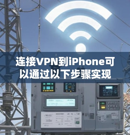 连接VPN到iPhone可以通过以下步骤实现