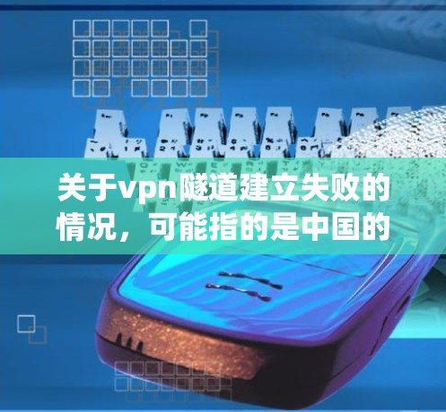 关于vpn隧道建立失败的情况,可能指的是中国的某条洞穴隧道项目(Vertical Shaft Mine洞穴隧道,简称VSM)以下是关于中国VSM项目的一些背景和背景信息 关于vpn隧道建立失败的情况,可能指的是中国的某条洞穴隧道项目(Vertical Shaft Mine洞穴隧道,简称VSM)以下是关于中国VSM项目的一些背景和背景信息