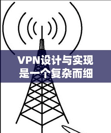 VPN设计与实现是一个复杂而细致的过程，涉及多个方面。以下是对设计与实现的分步指南
