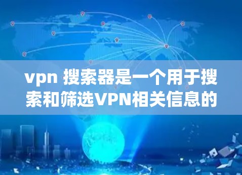 vpn 搜索器是一个用于搜索和筛选VPN相关信息的工具。以下是几种常见的VPN搜索器类型及其特点