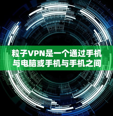 粒子VPN是一个通过手机与电脑或手机与手机之间实现远程访问网络服务的软件，主要用于VPN功能。以下是使用粒子VPN在 Android 上进行连接的步骤