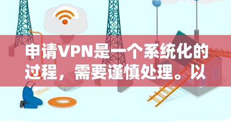 申请VPN是一个系统化的过程，需要谨慎处理。以下是一步步的指南，帮助您顺利申请和使用VPN