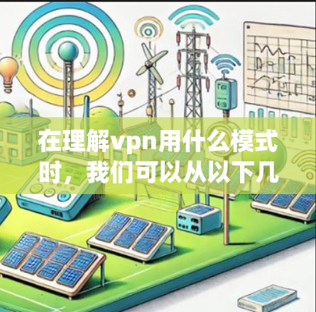 在理解vpn用什么模式时，我们可以从以下几个方面进行分析
