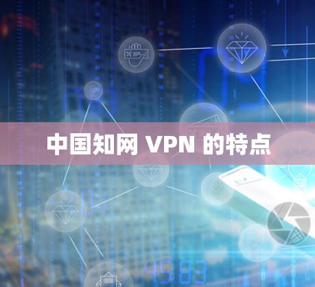 中国知网 VPN 的特点