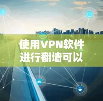 使用VPN软件进行翻墙可以让你访问网络资源，同时避免被网络攻击。以下是一些关键步骤和考虑因素，帮助你更好地使用VPN软件