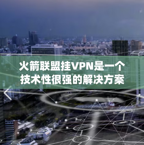 火箭联盟挂VPN是一个技术性很强的解决方案，主要为 League of Legends（LML）的服务器和设备提供VPN连接，以增强服务器的稳定性、提高延迟和连接速度。以下是关于挂VPN的详细分析