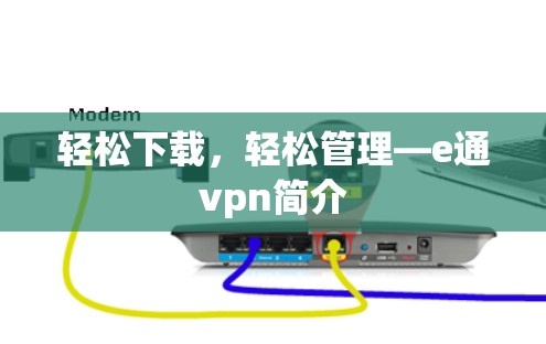 轻松下载，轻松管理—e通vpn简介
