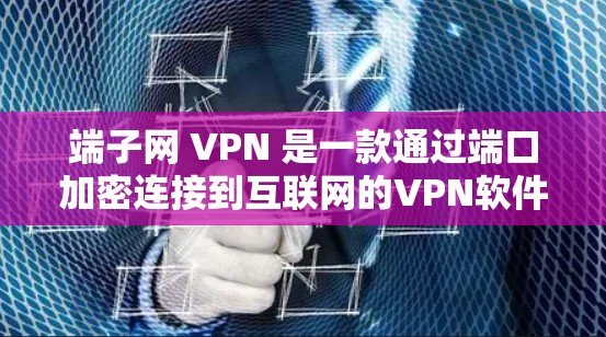 端子网 VPN 是一款通过端口加密连接到互联网的VPN软件,提供多种端口选择和更高功能,适合需要加密和多端口连接的用户。以下是其详细介绍 端子网 VPN 是一款通过端口加密连接到互联网的VPN软件,提供多种端口选择和更高功能,适合需要加密和多端口连接的用户。以下是其详细介绍
