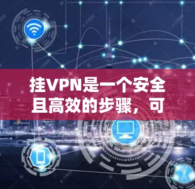 挂VPN是一个安全且高效的步骤，可以帮助你更好地利用互联网资源。以下是一步步的指南