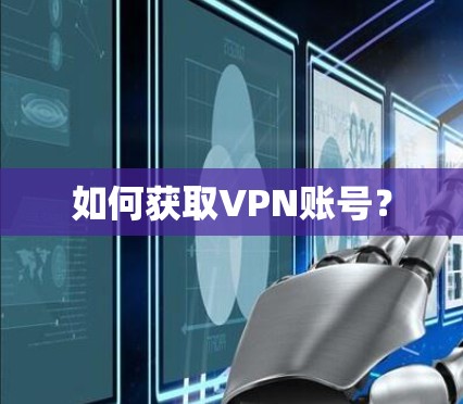 如何获取VPN账号? 如何获取VPN账号?