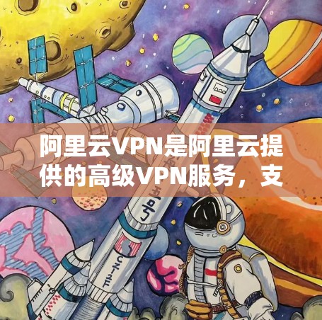 阿里云VPN是阿里云提供的高级VPN服务，支持多种协议，包括VPN、VLAN（虚拟局域网）DDoS防护等。以下是如何连接阿里云VPN的步骤