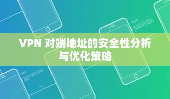 VPN 对端地址的安全性分析与优化策略