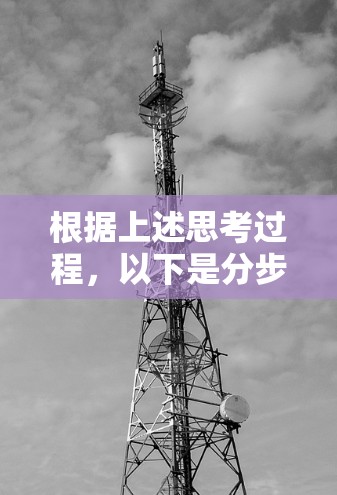 根据上述思考过程，以下是分步骤的解释