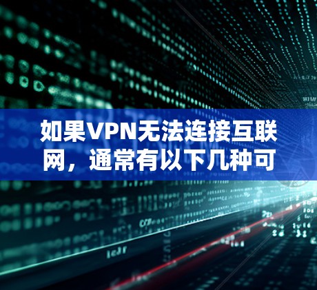 如果VPN无法连接互联网，通常有以下几种可能的原因