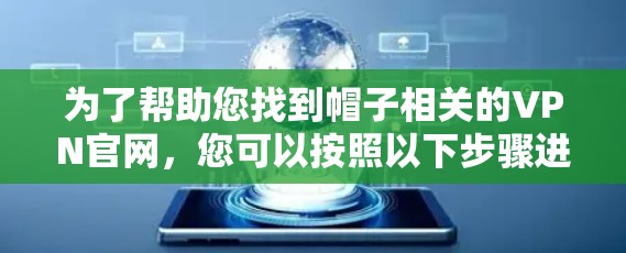 为了帮助您找到帽子相关的VPN官网，您可以按照以下步骤进行