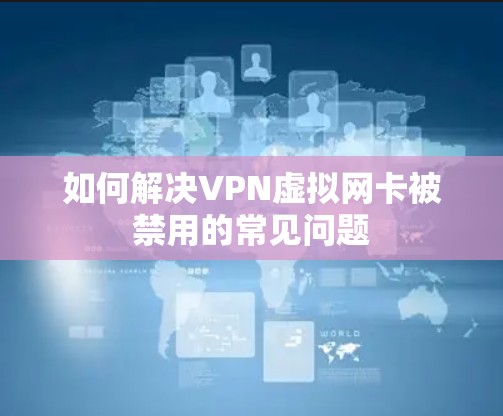 如何解决VPN虚拟网卡被禁用的常见问题 如何解决VPN虚拟网卡被禁用的常见问题