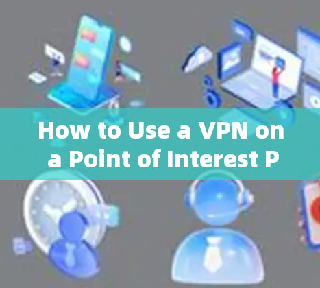 How to Use a VPN on a Point of Interest POI) How to Use a VPN on a Point of Interest POI)