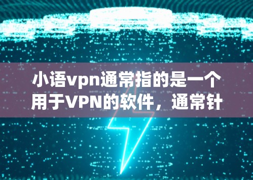 小语vpn通常指的是一个用于VPN的软件，通常针对移动设备和PC设备都有支持。如果你指的是小语 VPN Android，以下是一些相关信息和使用指导
