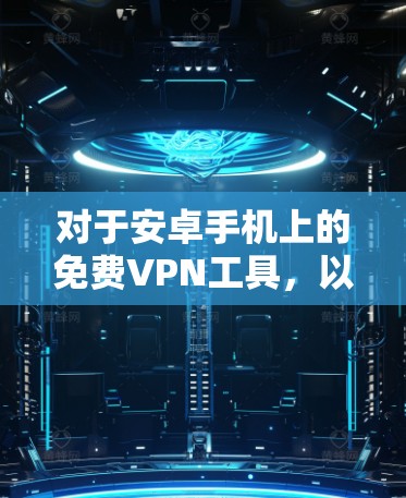 对于安卓手机上的免费VPN工具，以下是一些推荐